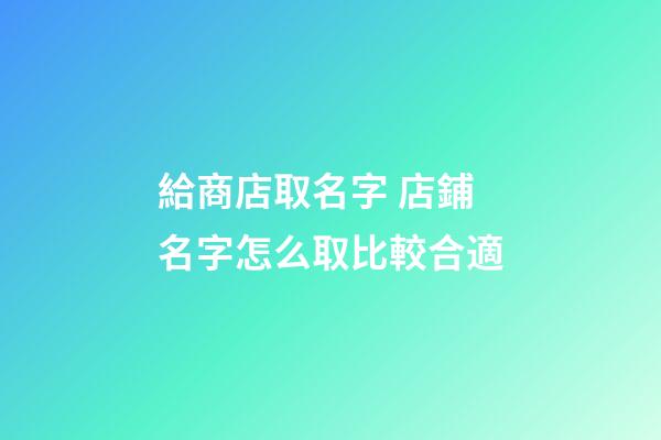 給商店取名字 店鋪名字怎么取比較合適-第1張-店鋪起名-玄機派